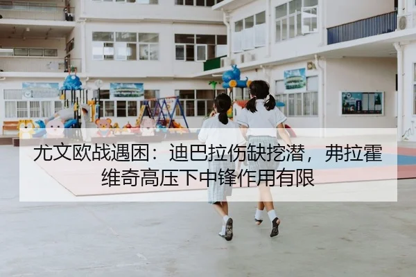 尤文欧战遇困：迪巴拉伤缺挖潜，弗拉霍维奇高压下中锋作用有限